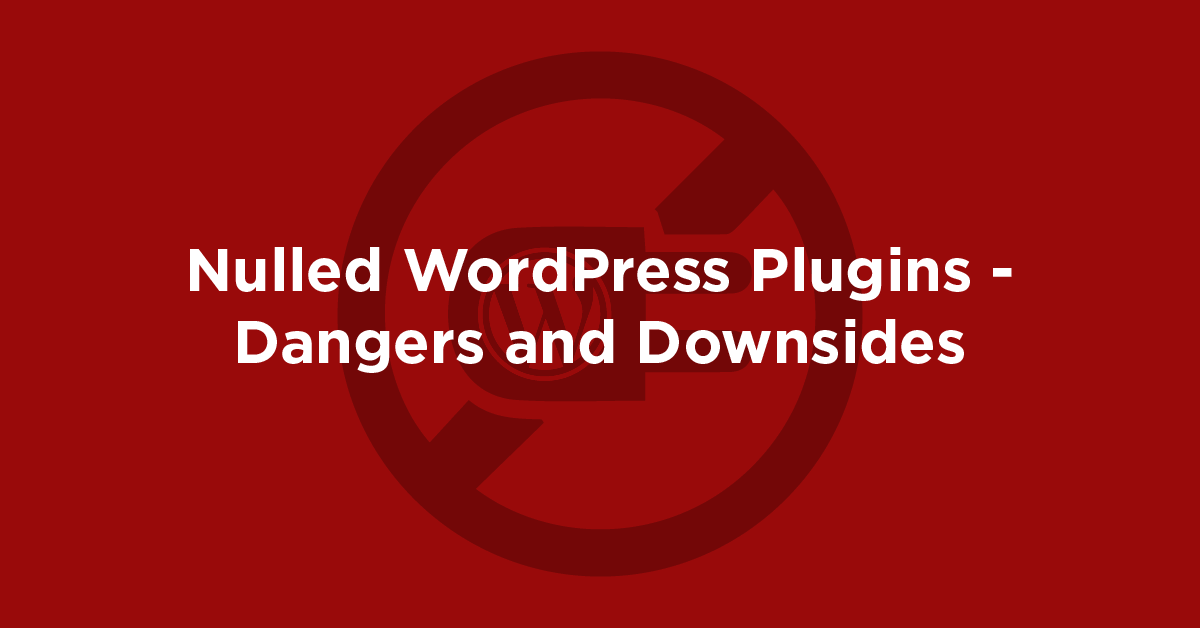 The Dangers of Using Nulled WordPress Plugins: A Comprehensive Guide