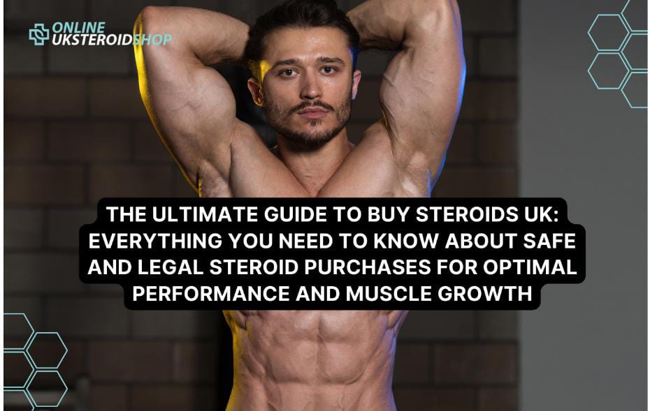 THE ULTIMATE GUIDE TO BUY STEROIDS UK: EVERYTHING YOU NEED TO KNOW ABOUT SAFE AND LEGAL STEROID PURCHASES FOR OPTIMAL PERFORMANCE AND MUSCLE GROWTH
