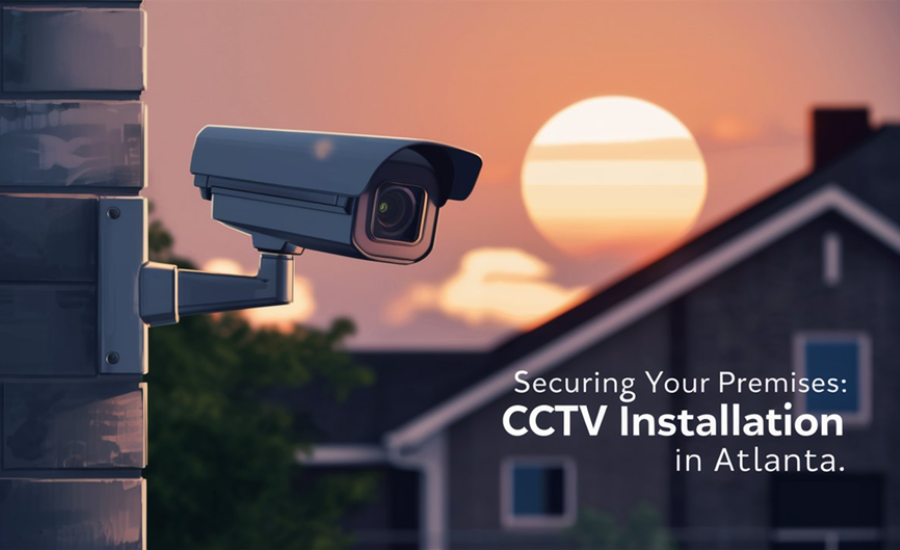 Securing Your Premises: CCTV Installation In Atlanta